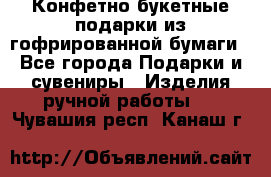 Конфетно-букетные подарки из гофрированной бумаги - Все города Подарки и сувениры » Изделия ручной работы   . Чувашия респ.,Канаш г.